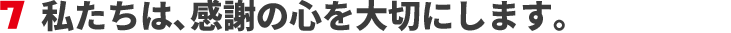 私たちは、感謝の心を大切にします。