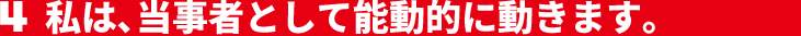 私は、コミュニケーションを積極的に取ります。